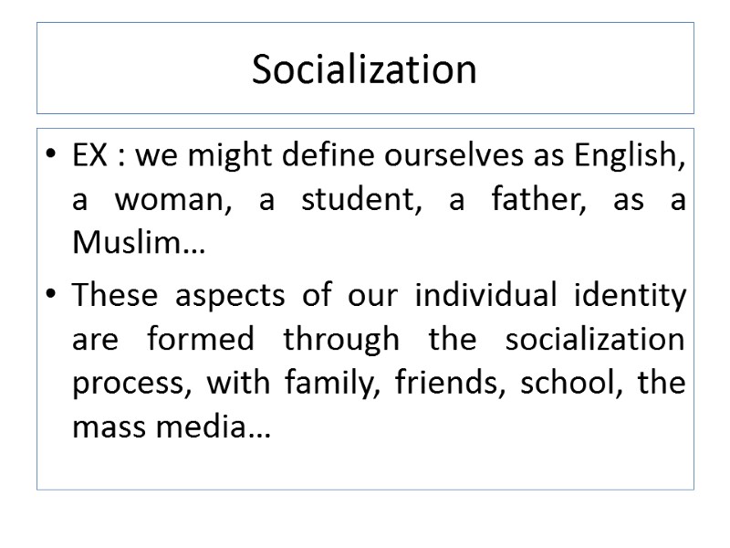 Socialization EX : we might define ourselves as English, a woman, a student, a